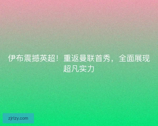 伊布震撼英超！重返曼联首秀，全面展现超凡实力