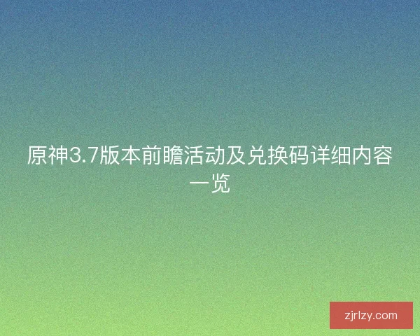 原神3.7版本前瞻活动及兑换码详细内容一览