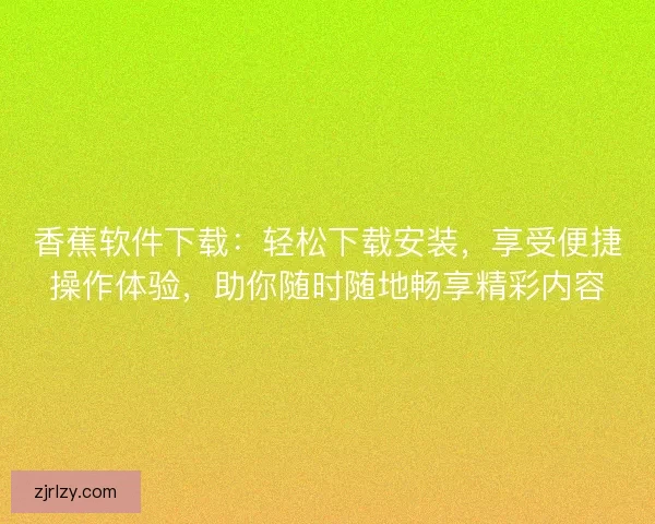香蕉软件下载：轻松下载安装，享受便捷操作体验，助你随时随地畅享精彩内容