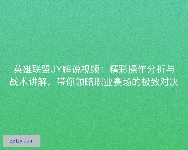 英雄联盟JY解说视频:精彩操作分析与战术讲解,带你领略职业赛场的极致对决 英雄联盟JY解说视频:精彩操作分析与战术讲解,带你领略职业赛场的极致对决