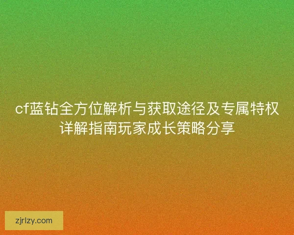 cf蓝钻全方位解析与获取途径及专属特权详解指南玩家成长策略分享