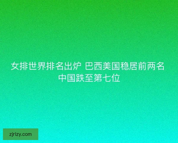 女排世界排名出炉 巴西美国稳居前两名 中国跌至第七位