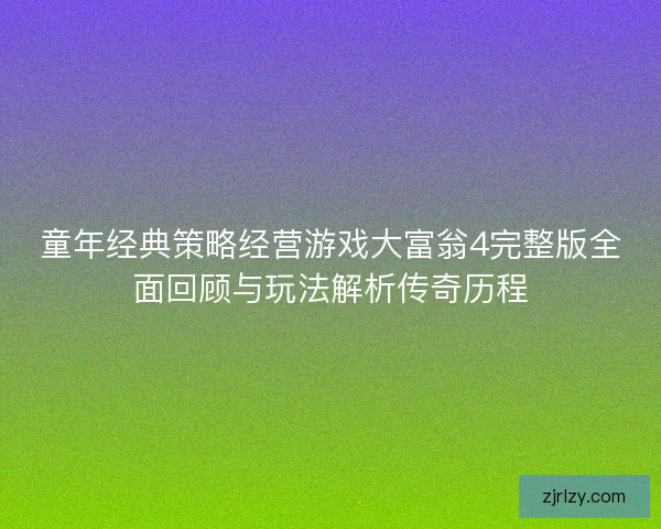 童年经典策略经营游戏大富翁4完整版全面回顾与玩法解析传奇历程