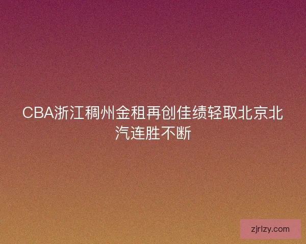 CBA浙江稠州金租再创佳绩轻取北京北汽连胜不断