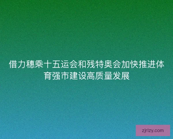 借力穗乘十五运会和残特奥会加快推进体育强市建设高质量发展