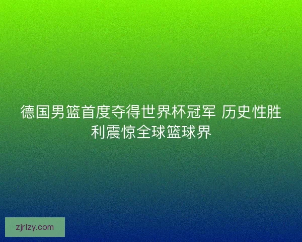 德国男篮首度夺得世界杯冠军 历史性胜利震惊全球篮球界 德国男篮首度夺得世界杯冠军 历史性胜利震惊全球篮球界