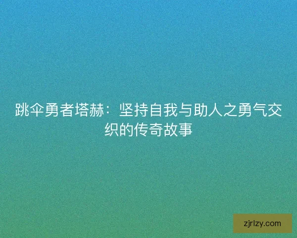 跳伞勇者塔赫：坚持自我与助人之勇气交织的传奇故事
