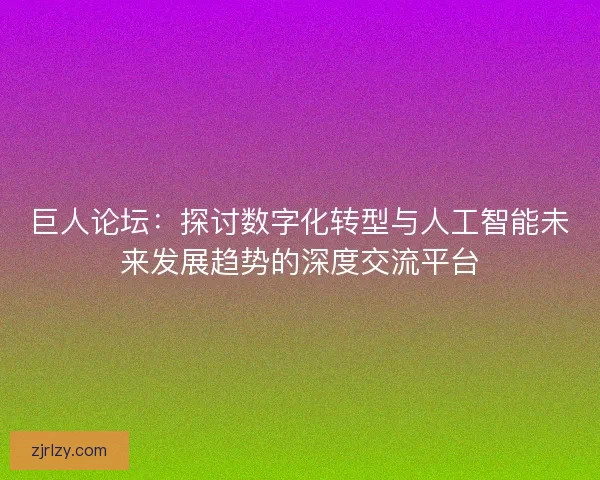 巨人论坛：探讨数字化转型与人工智能未来发展趋势的深度交流平台
